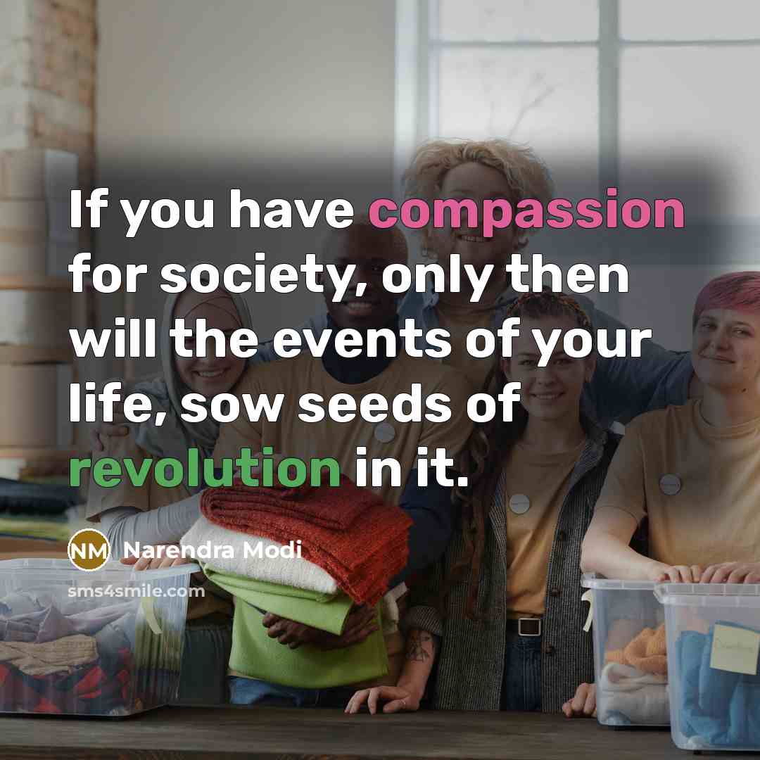 “If you have compassion for society, only then will the events of your life, sow seeds of revolution in it.” quote by Narendra Modi