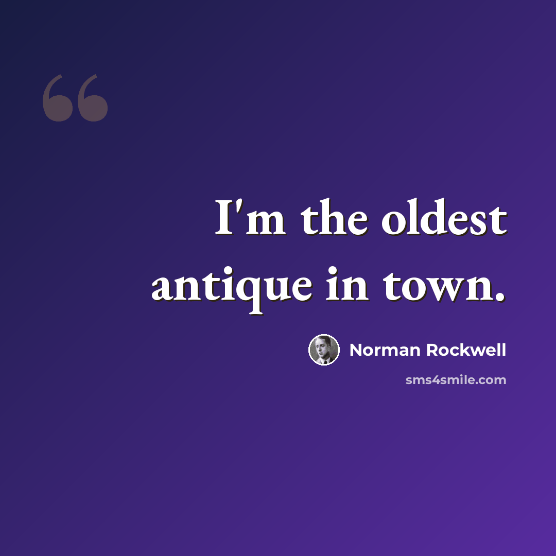 “I'm the oldest antique in town.” quote by Norman Rockwell