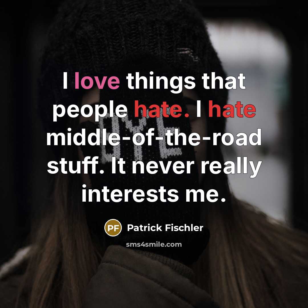 “I love things that people hate. I hate middle-of-the-road stuff. It never really interests me.” quote by Patrick Fischler