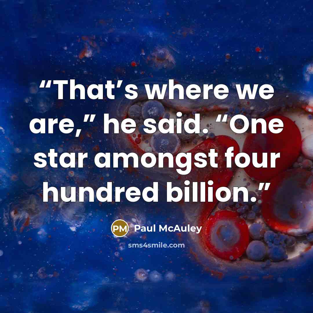“That’s where we are,” he said. “One star amongst four hundred billion.” quote by Paul McAuley