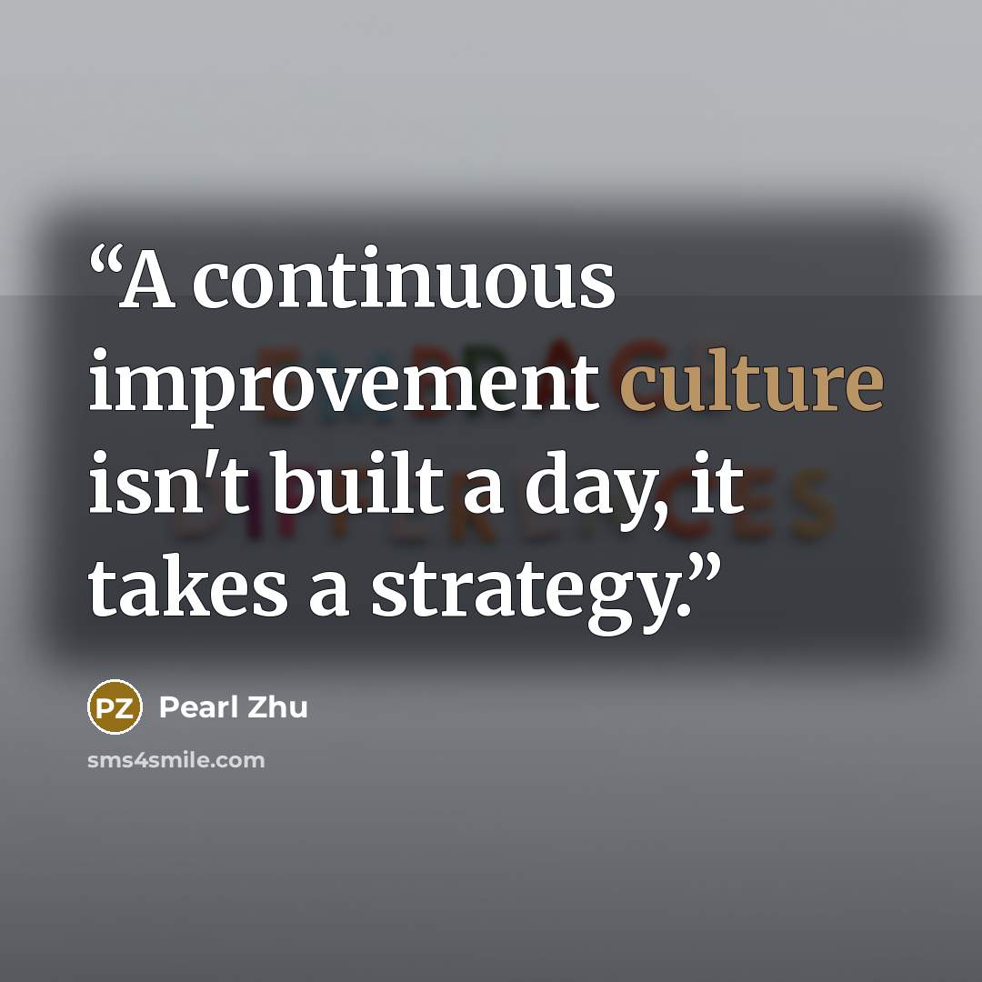“A continuous improvement culture isn't built a day, it takes a strategy.” quote by Pearl Zhu