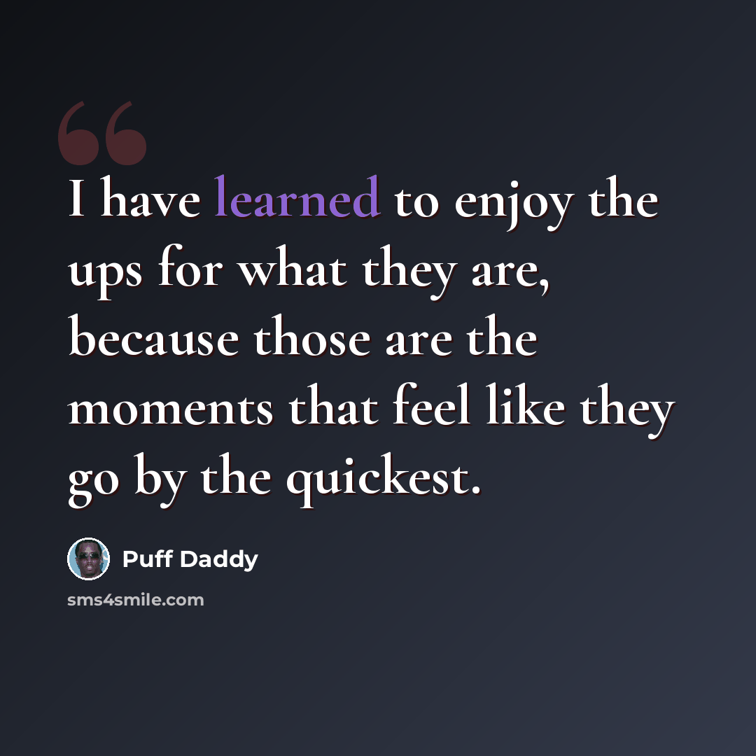 “I have learned to enjoy the ups for what they are, because those are the moments that feel like they go by the quickest.” quote by Puff Daddy