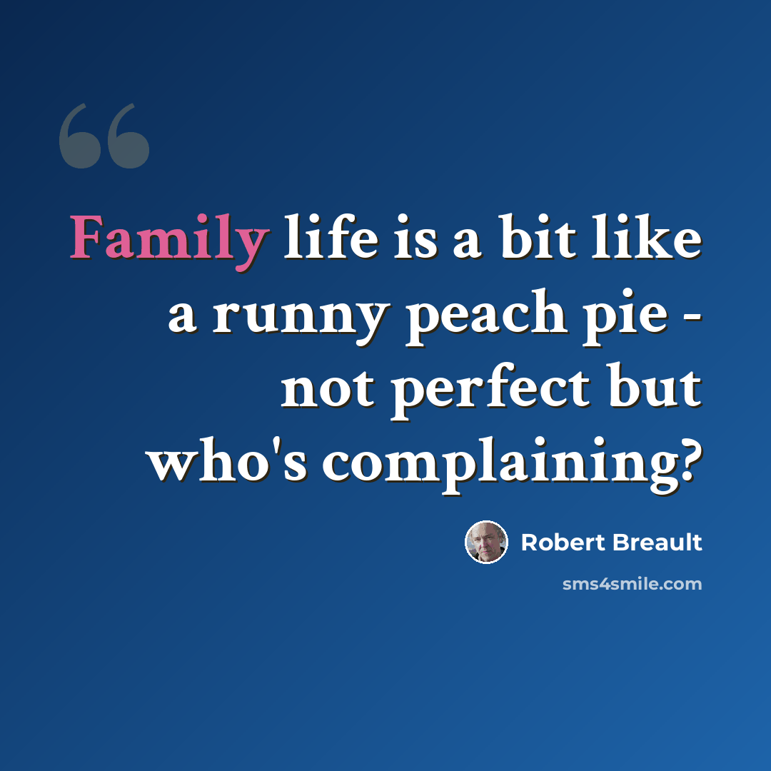 “Family life is a bit like a runny peach pie - not perfect but who's complaining?” quote by Robert Breault
