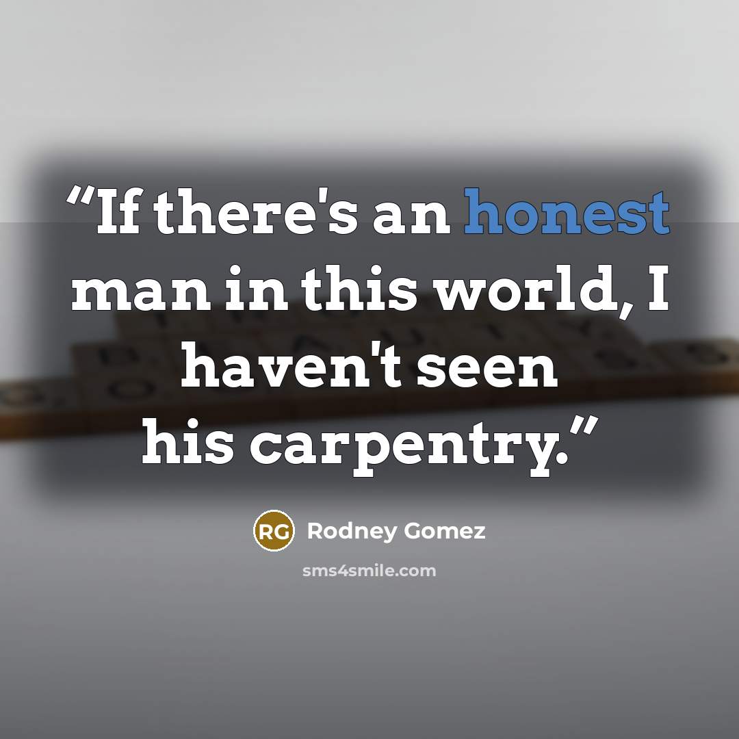 “If there's an honest man in this world, I haven't seen his carpentry.” quote by Rodney Gomez