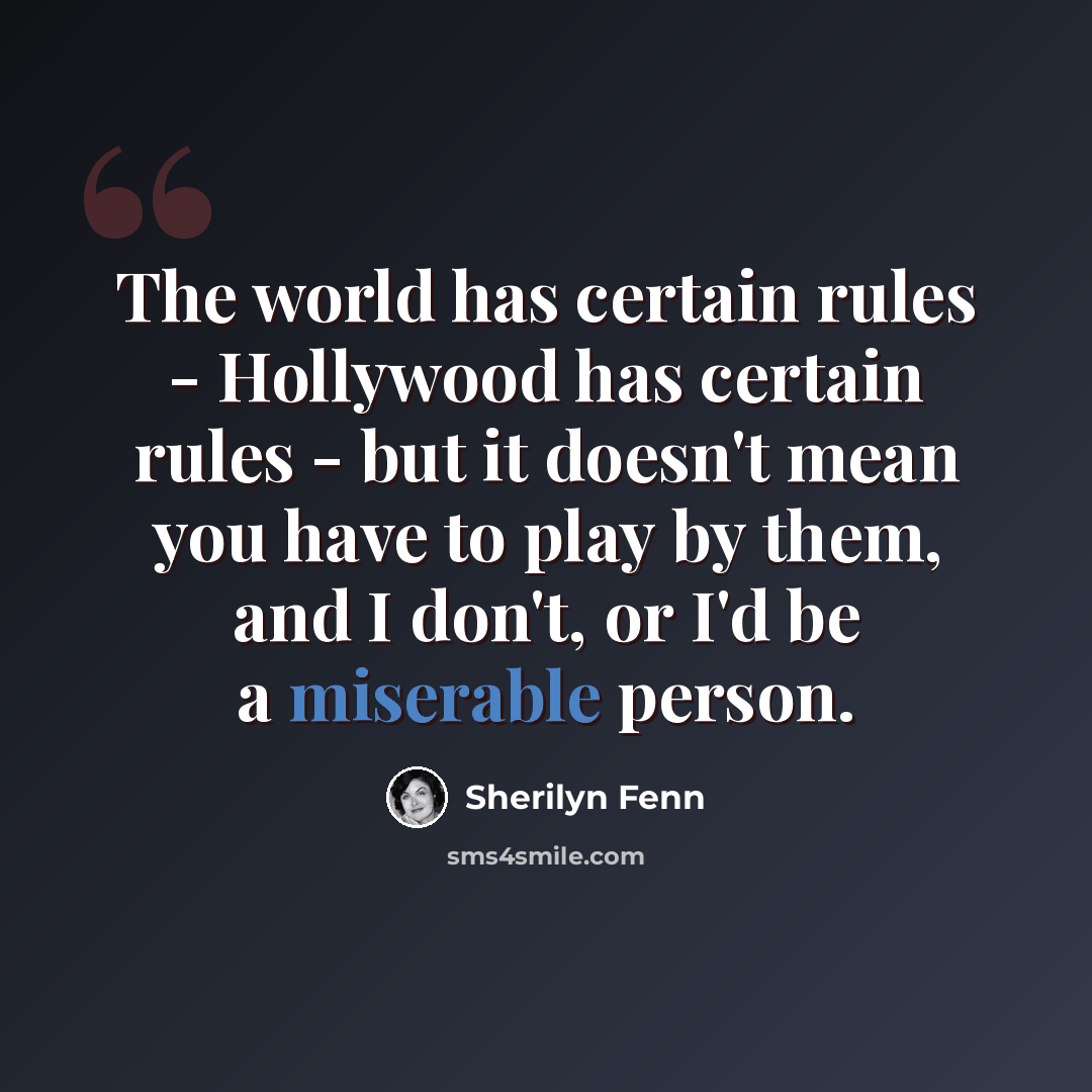 “The world has certain rules - Hollywood has certain rules - but it doesn't mean you have to play by them, and I don't, or I'd be a miserable person.” quote by Sherilyn Fenn