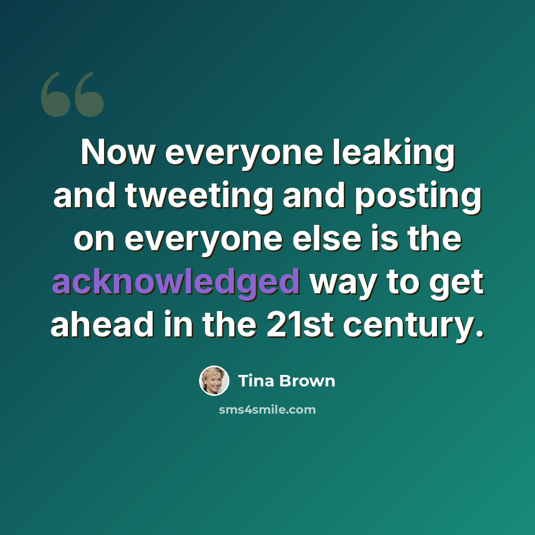 “Now everyone leaking and tweeting and posting on everyone else is the acknowledged way to get ahead in the 21st century.” quote by Tina Brown