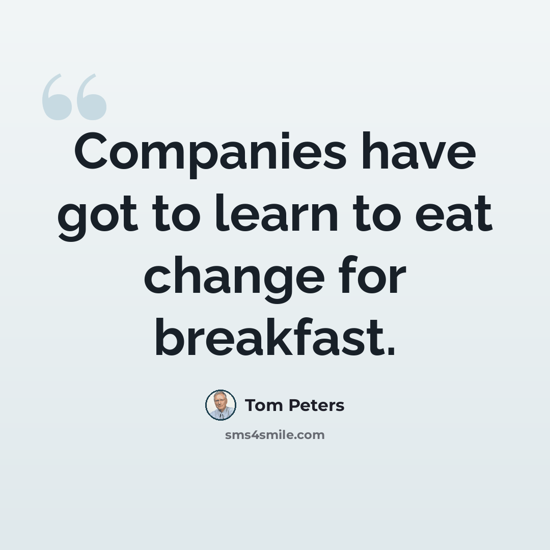 “Companies have got to learn to eat change for breakfast.” quote by Tom Peters