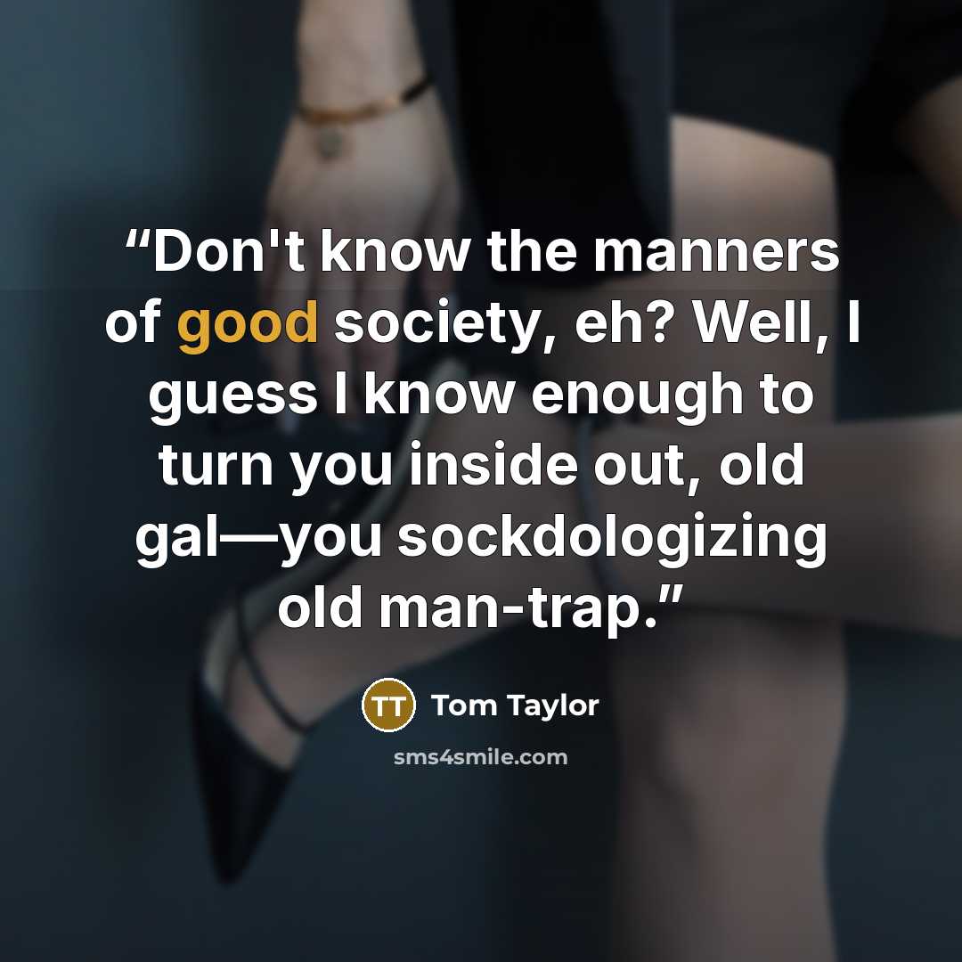 “Don't know the manners of good society, eh? Well, I guess I know enough to turn you inside out, old gal—you sockdologizing old man-trap.” quote by Tom Taylor