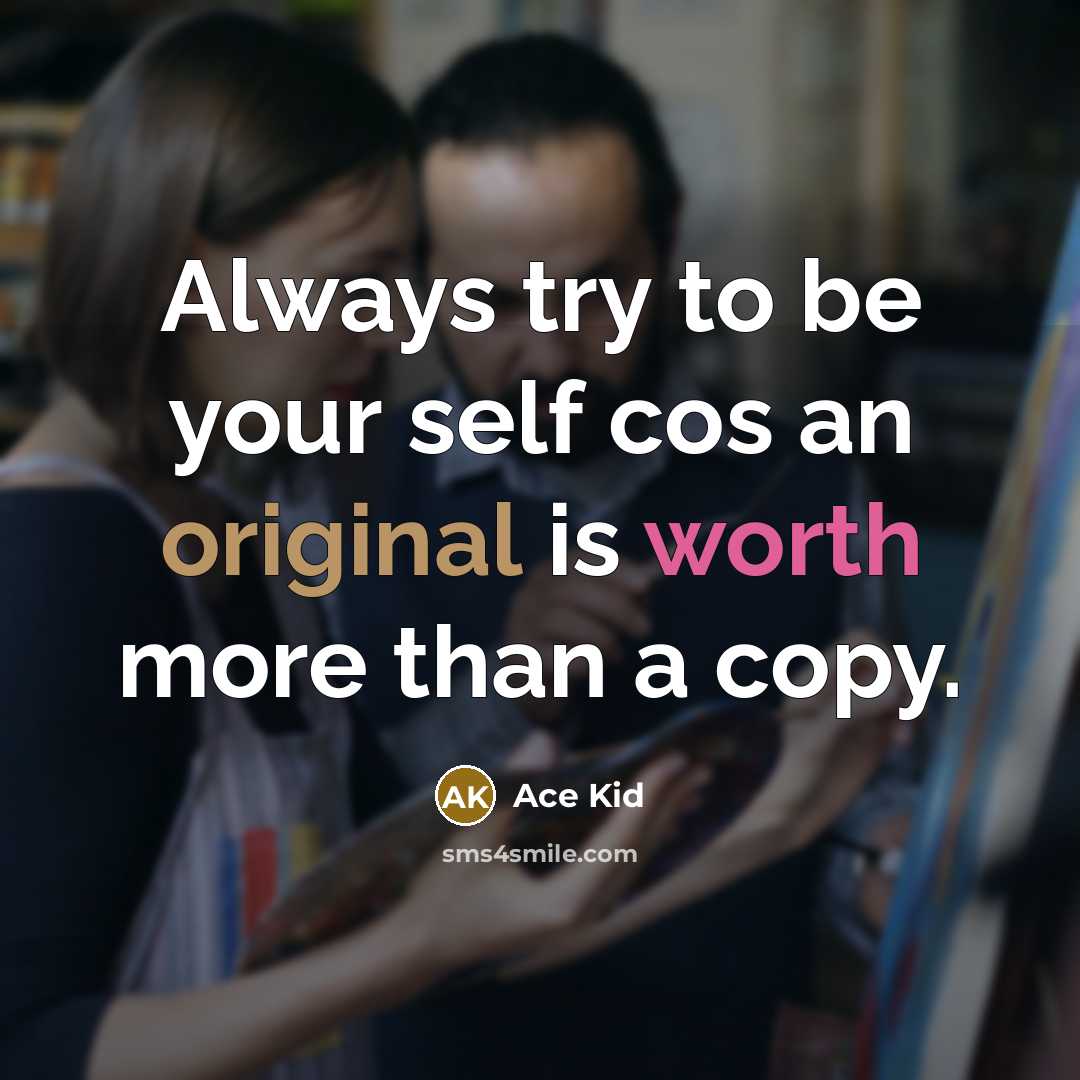 “Always try to be your self cos an original is worth more than a copy.” quote by Ace Kid