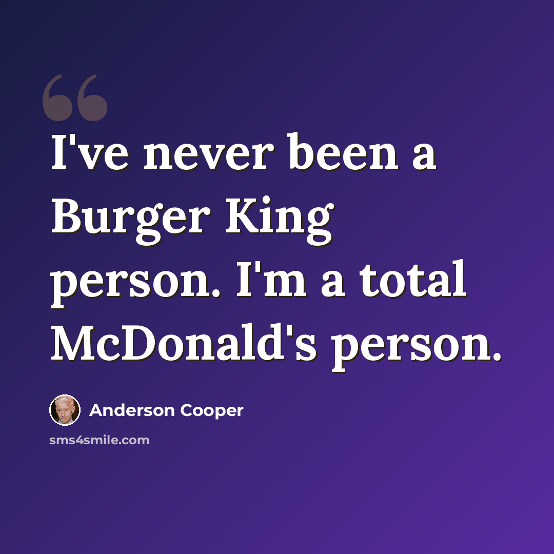 “I've never been a Burger King person. I'm a total McDonald's person.” quote by Anderson Cooper