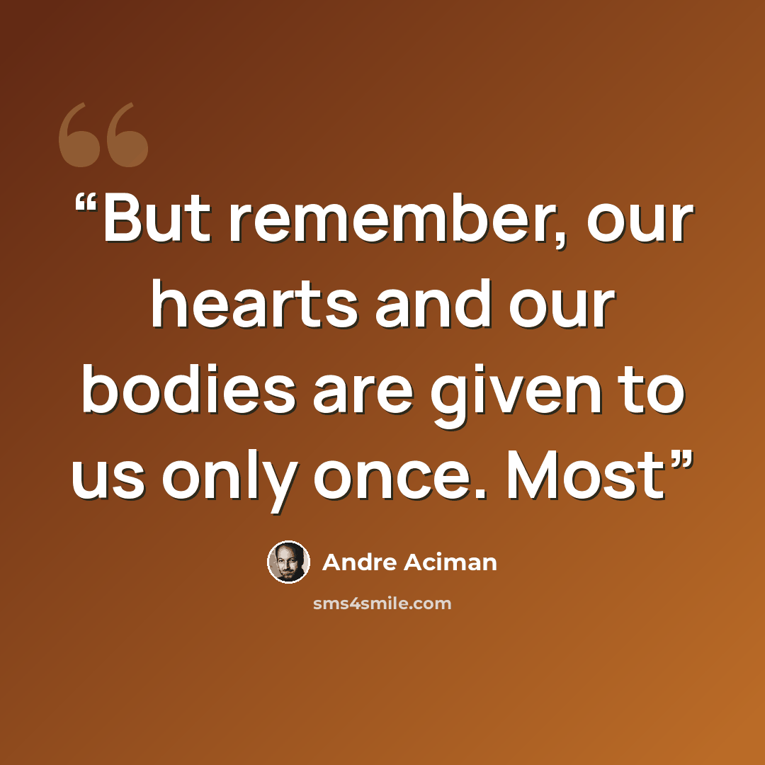 “But remember, our hearts and our bodies are given to us only once. Most” quote by André Aciman
