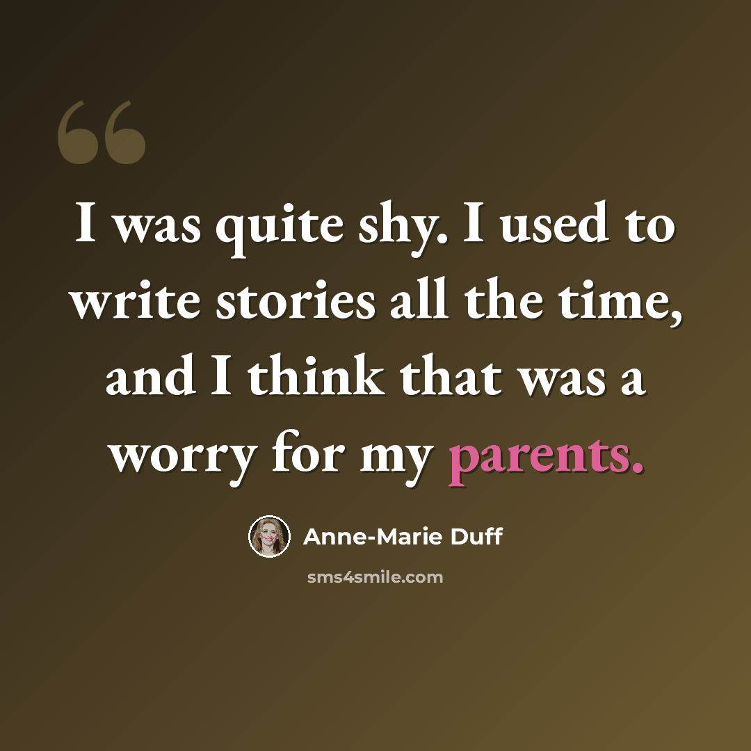 “I was quite shy. I used to write stories all the time, and I think that was a worry for my parents.” quote by Anne-Marie Duff