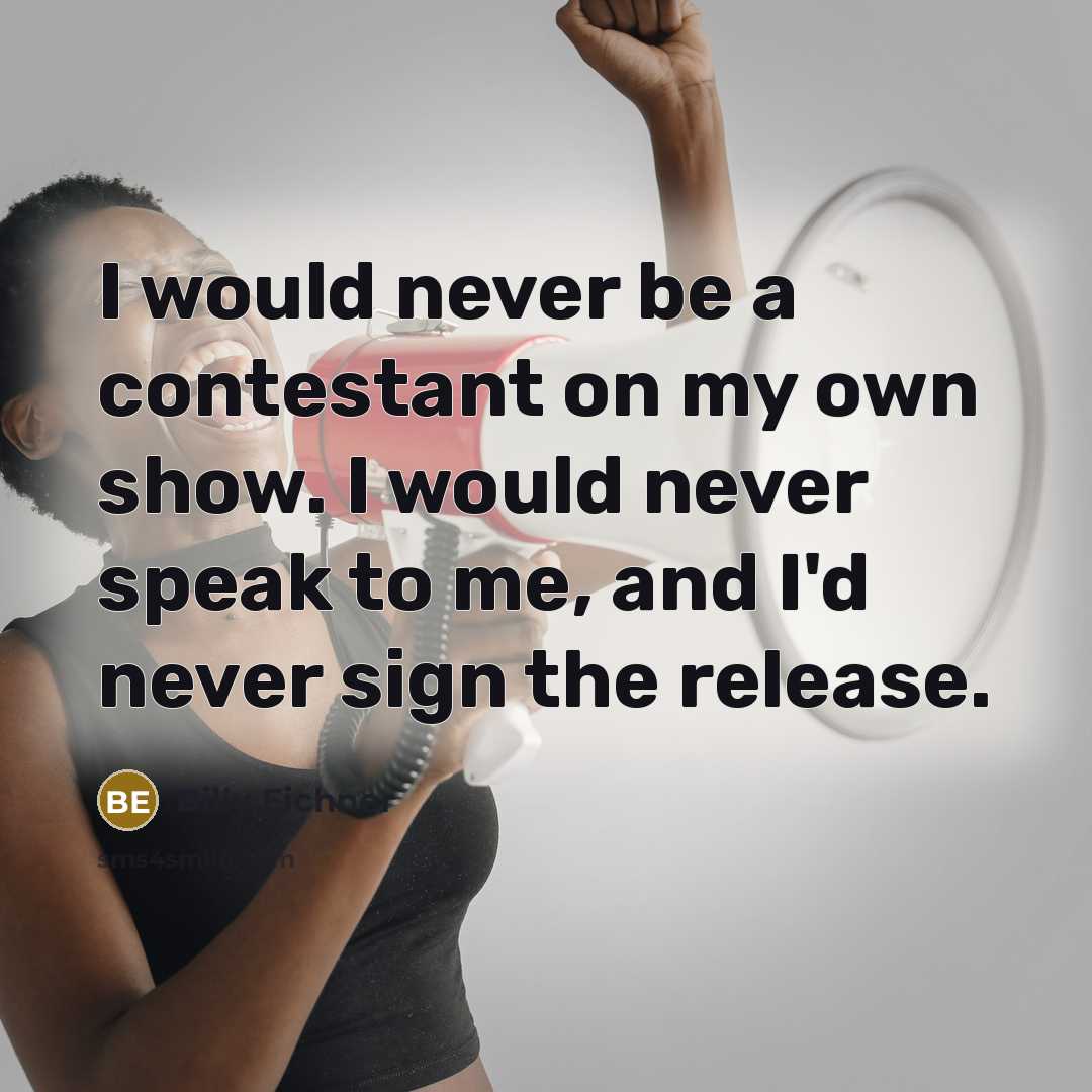 “I would never be a contestant on my own show. I would never speak to me, and I'd never sign the release.” quote by Billy Eichner