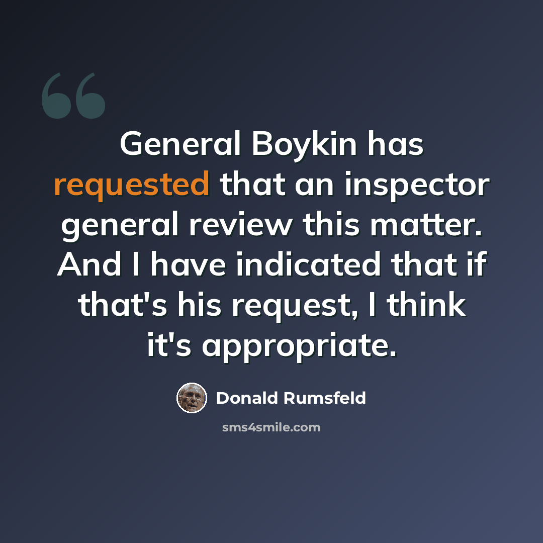 “General Boykin has requested that an inspector general review this matter. And I have indicated that if that's his request, I think it's appropriate.” quote by Donald Rumsfeld