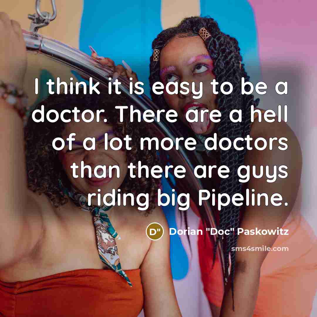 “I think it is easy to be a doctor. There are a hell of a lot more doctors than there are guys riding big Pipeline.” quote by Dorian "Doc" Paskowitz