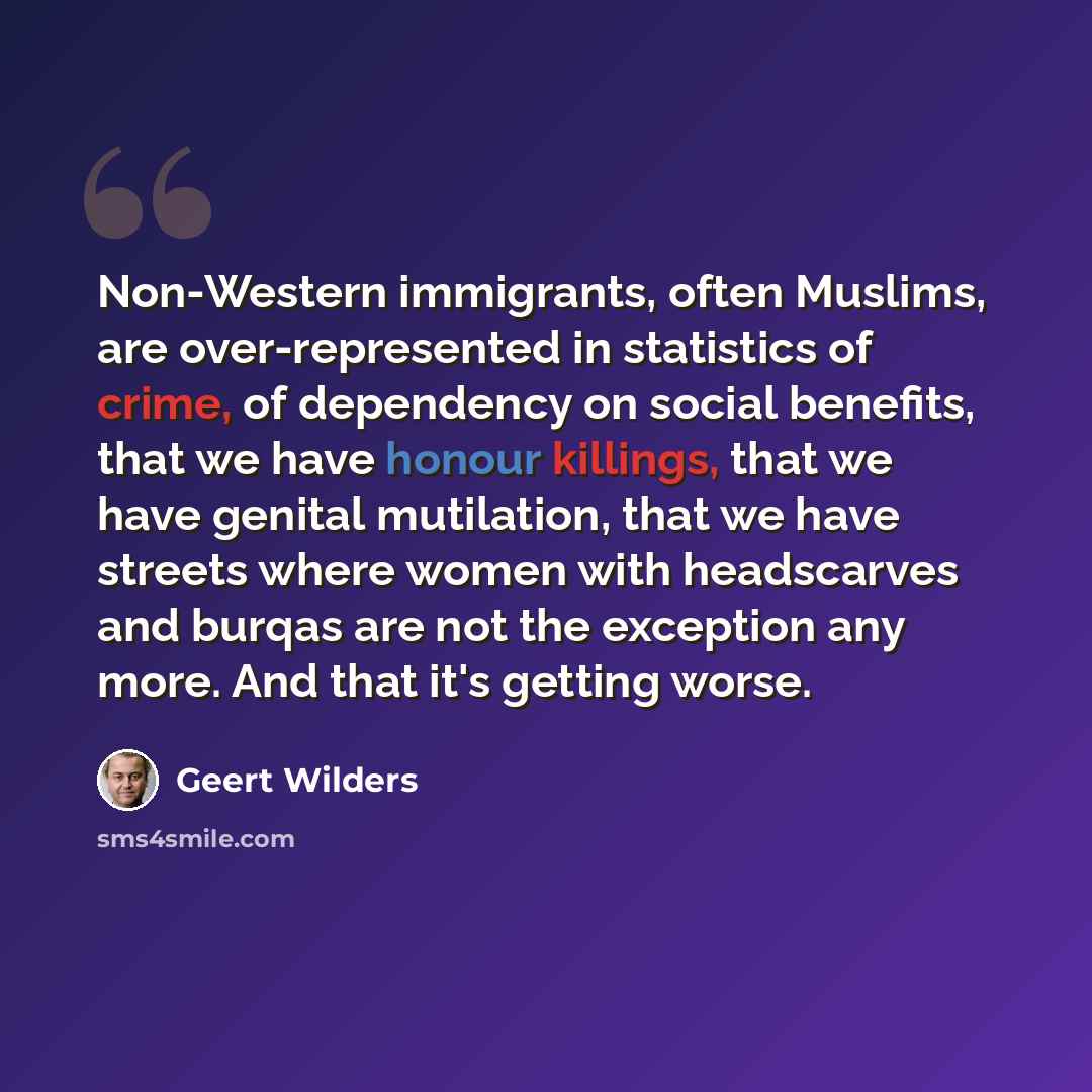 “Non-Western immigrants, often Muslims, are over-represented in statistics of crime, of dependency on social benefits, that we have honour killings, that we have genital mutilation, that we have streets where women with headscarves and burqas are not the exception any more. And that it's getting…” quote by Geert Wilders