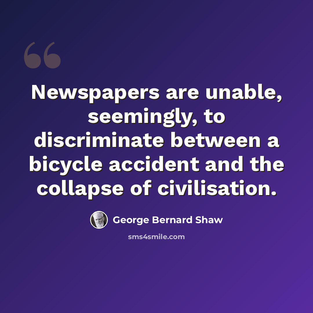 “Newspapers are unable, seemingly, to discriminate between a bicycle accident and the collapse of civilisation.” quote by George Bernard Shaw