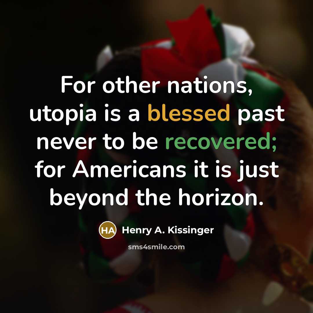 “For other nations, utopia is a blessed past never to be recovered; for Americans it is just beyond the horizon.” quote by Henry A. Kissinger