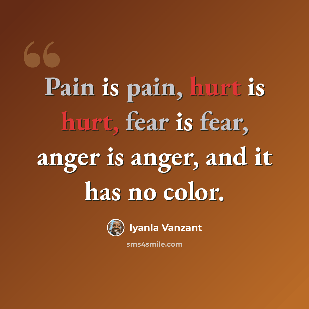 “Pain is pain, hurt is hurt, fear is fear, anger is anger, and it has no color.” quote by Iyanla Vanzant