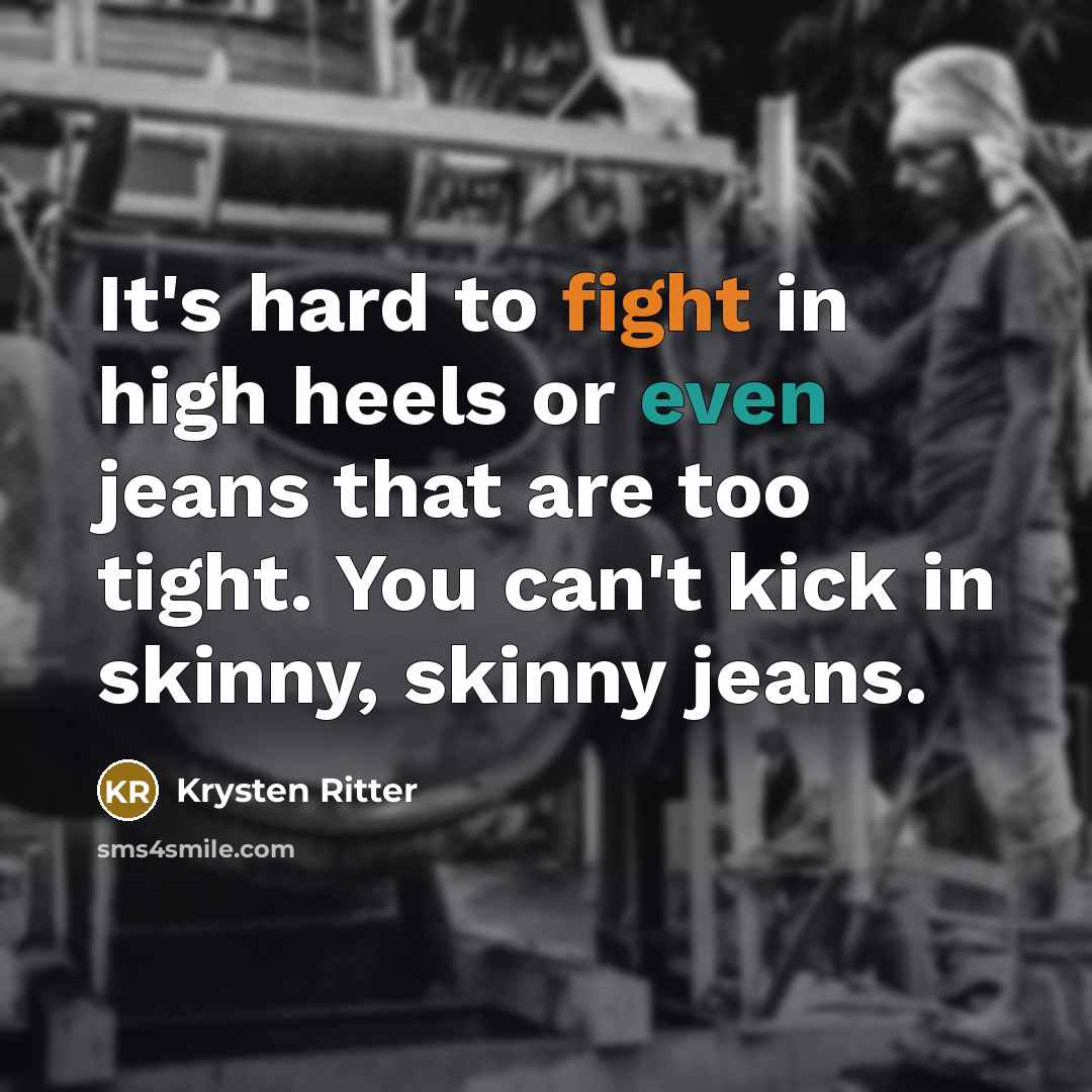 “It's hard to fight in high heels or even jeans that are too tight. You can't kick in skinny, skinny jeans.” quote by Krysten Ritter