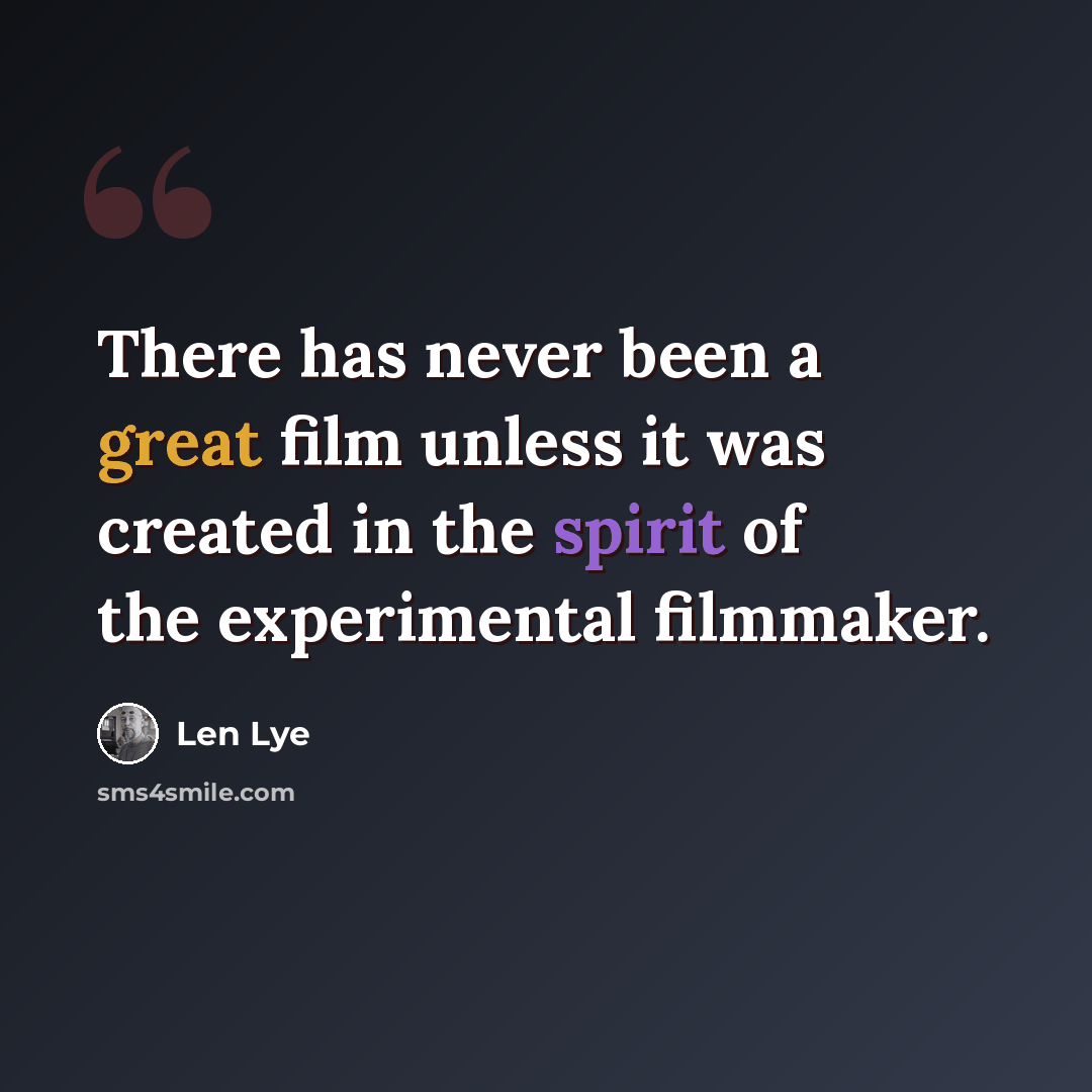 “There has never been a great film unless it was created in the spirit of the experimental filmmaker.” quote by Len Lye