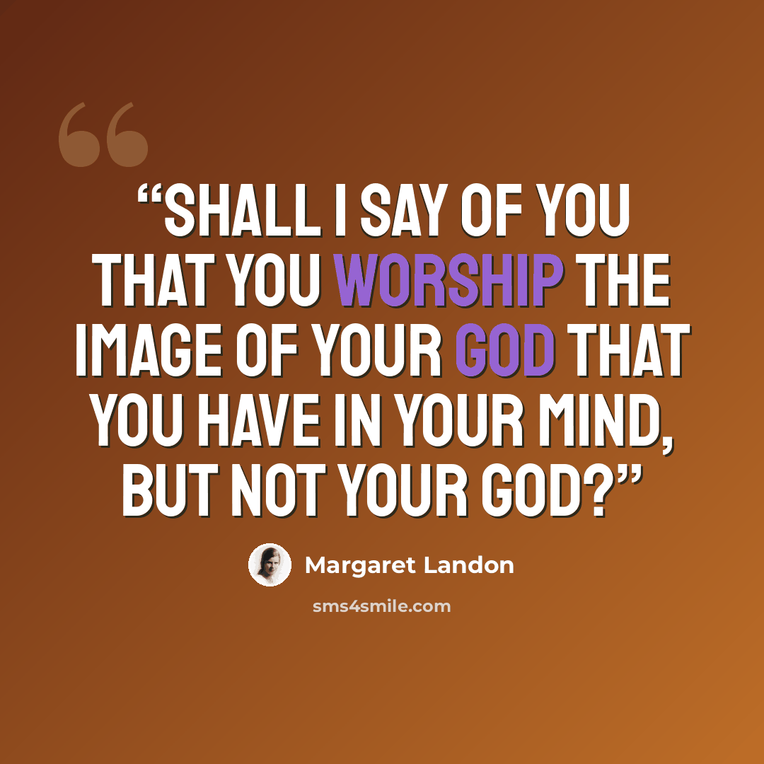 “Shall I say of you that you worship the image of your God that you have in your mind, but not your God?” quote by Margaret Landon
