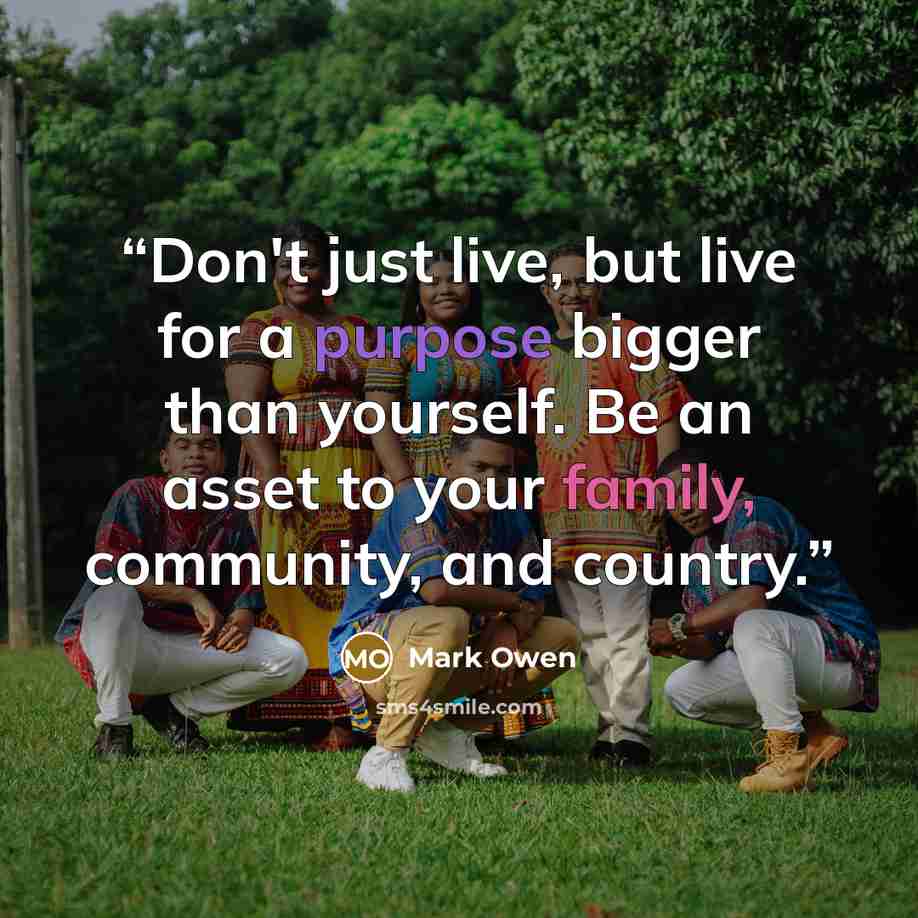 “Don't just live, but live for a purpose bigger than yourself. Be an asset to your family, community, and country.” quote by Mark Owen
