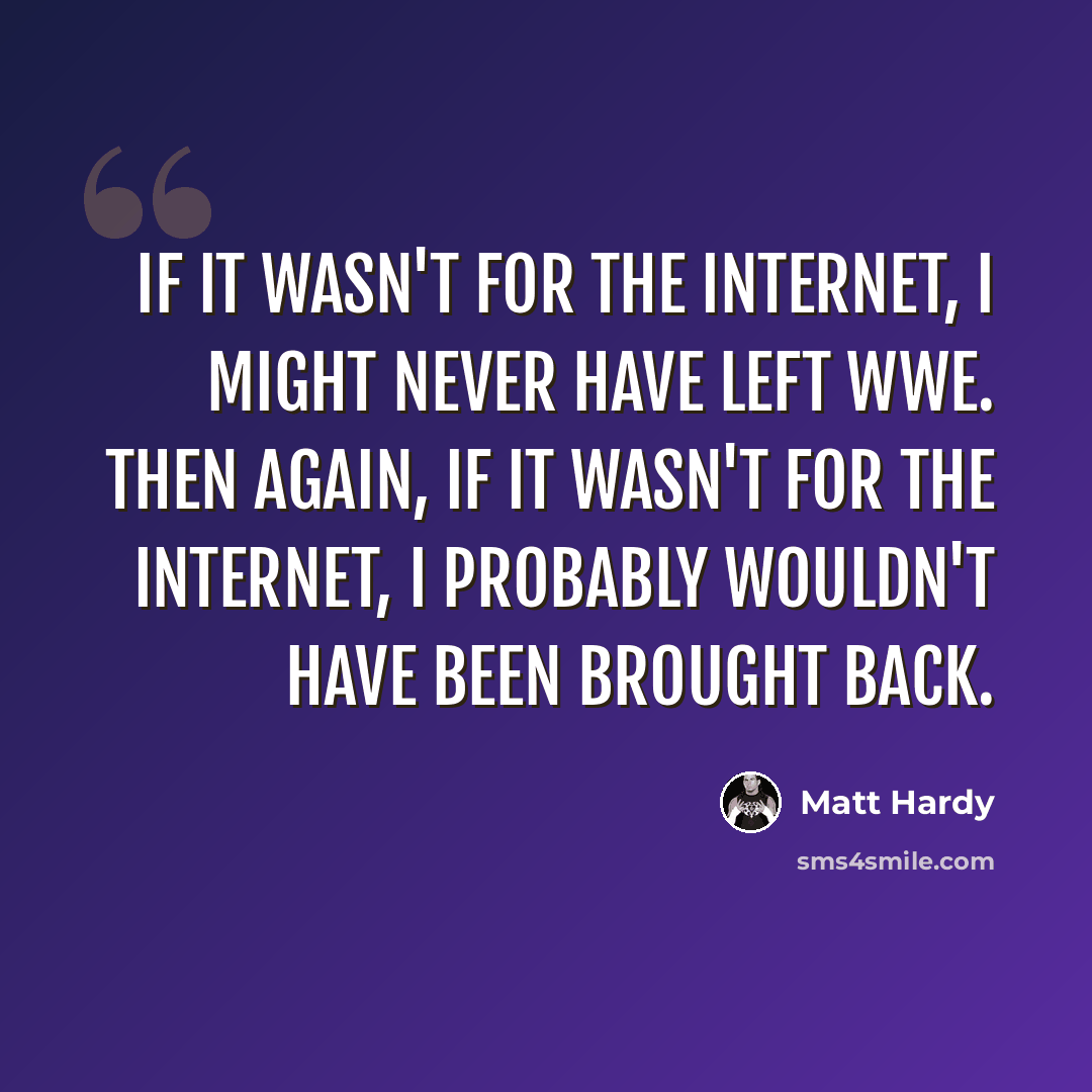 “If it wasn't for the Internet, I might never have left WWE. Then again, if it wasn't for the Internet, I probably wouldn't have been brought back.” quote by Matt Hardy