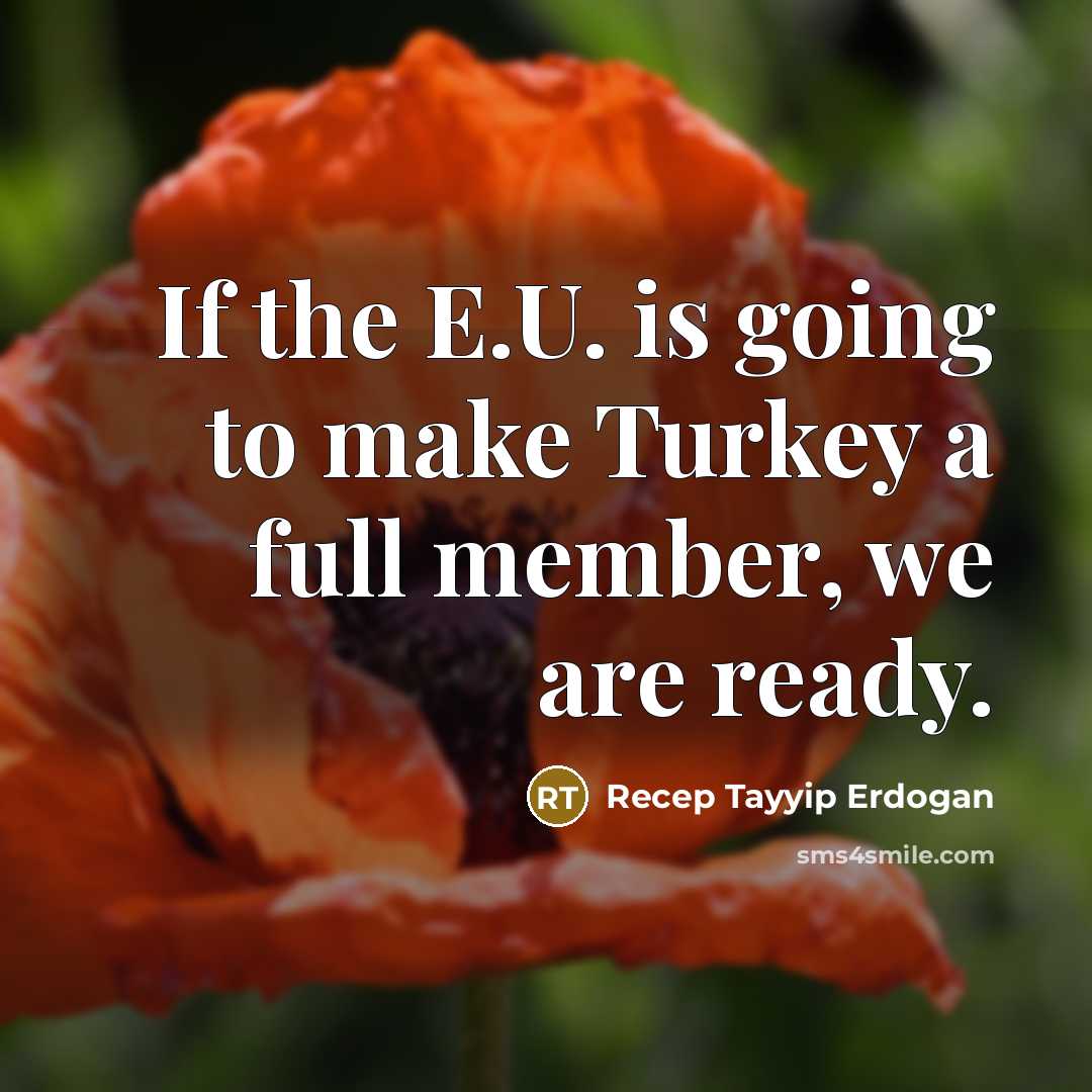 “If the E.U. is going to make Turkey a full member, we are ready.” quote by Recep Tayyip Erdogan