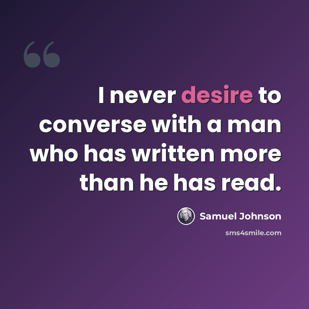 “I never desire to converse with a man who has written more than he has read.” quote by Samuel Johnson