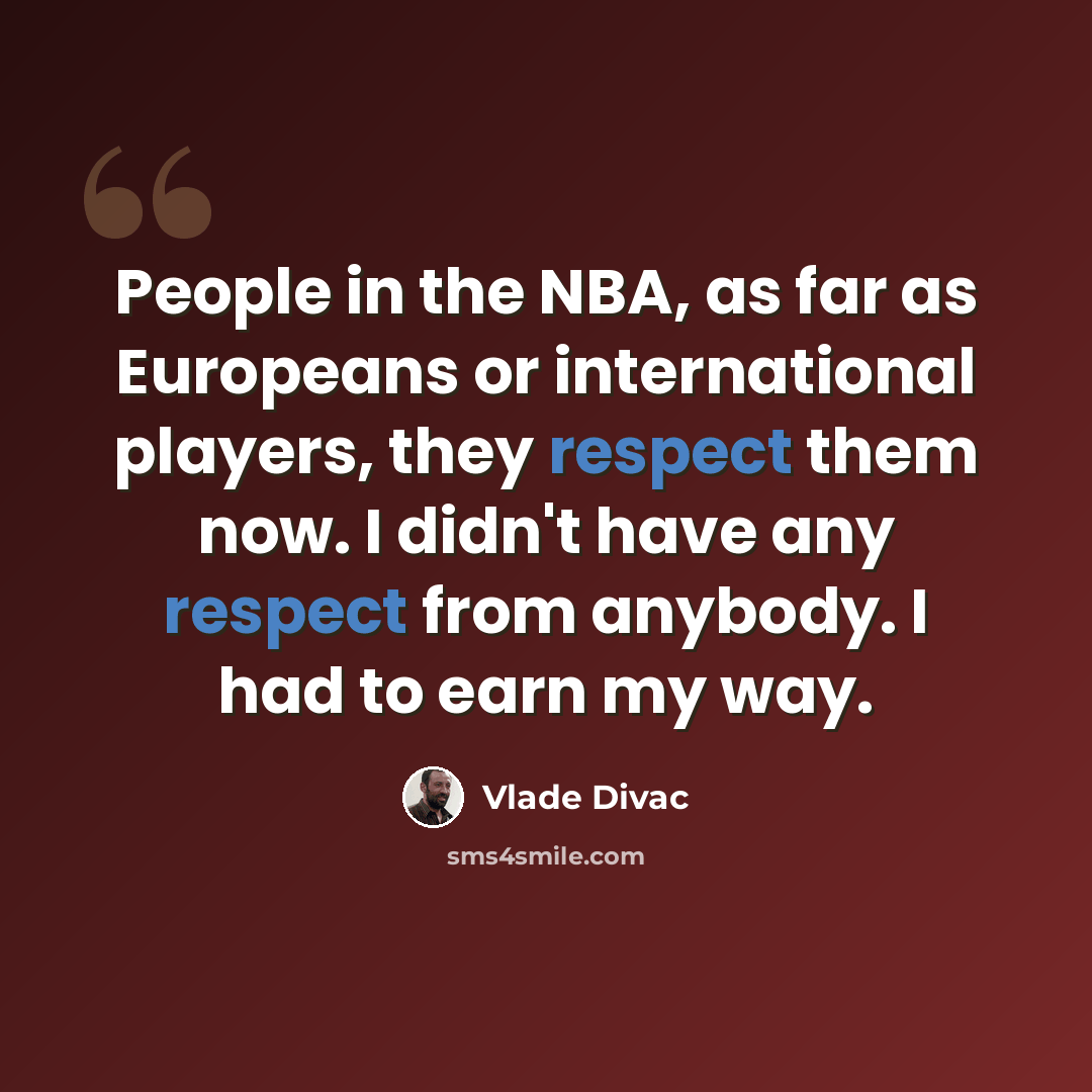 “People in the NBA, as far as Europeans or international players, they respect them now. I didn't have any respect from anybody. I had to earn my way.” quote by Vlade Divac
