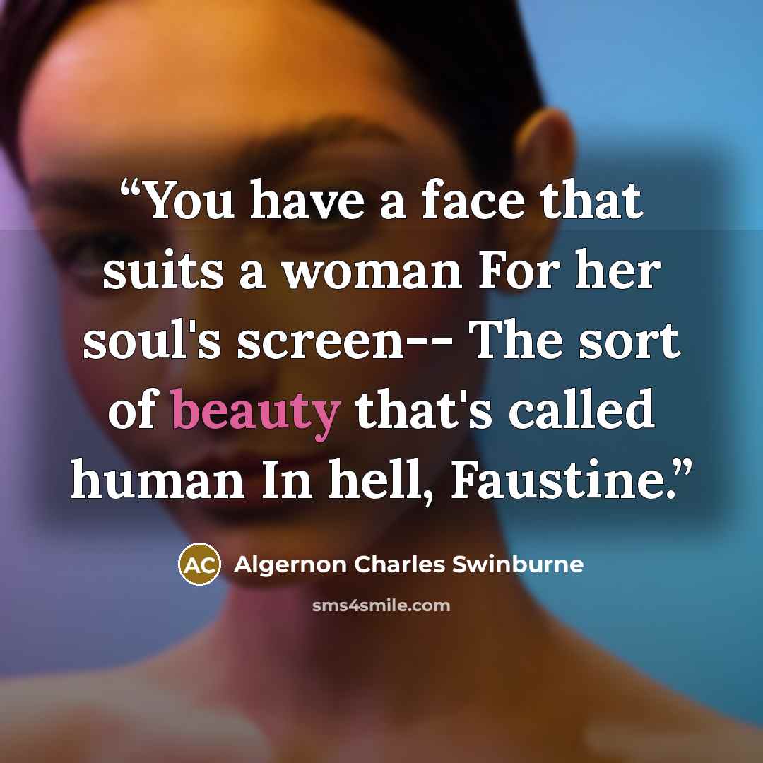 “You have a face that suits a woman For her soul's screen-- The sort of beauty that's called human In hell, Faustine.” quote by Algernon Charles Swinburne