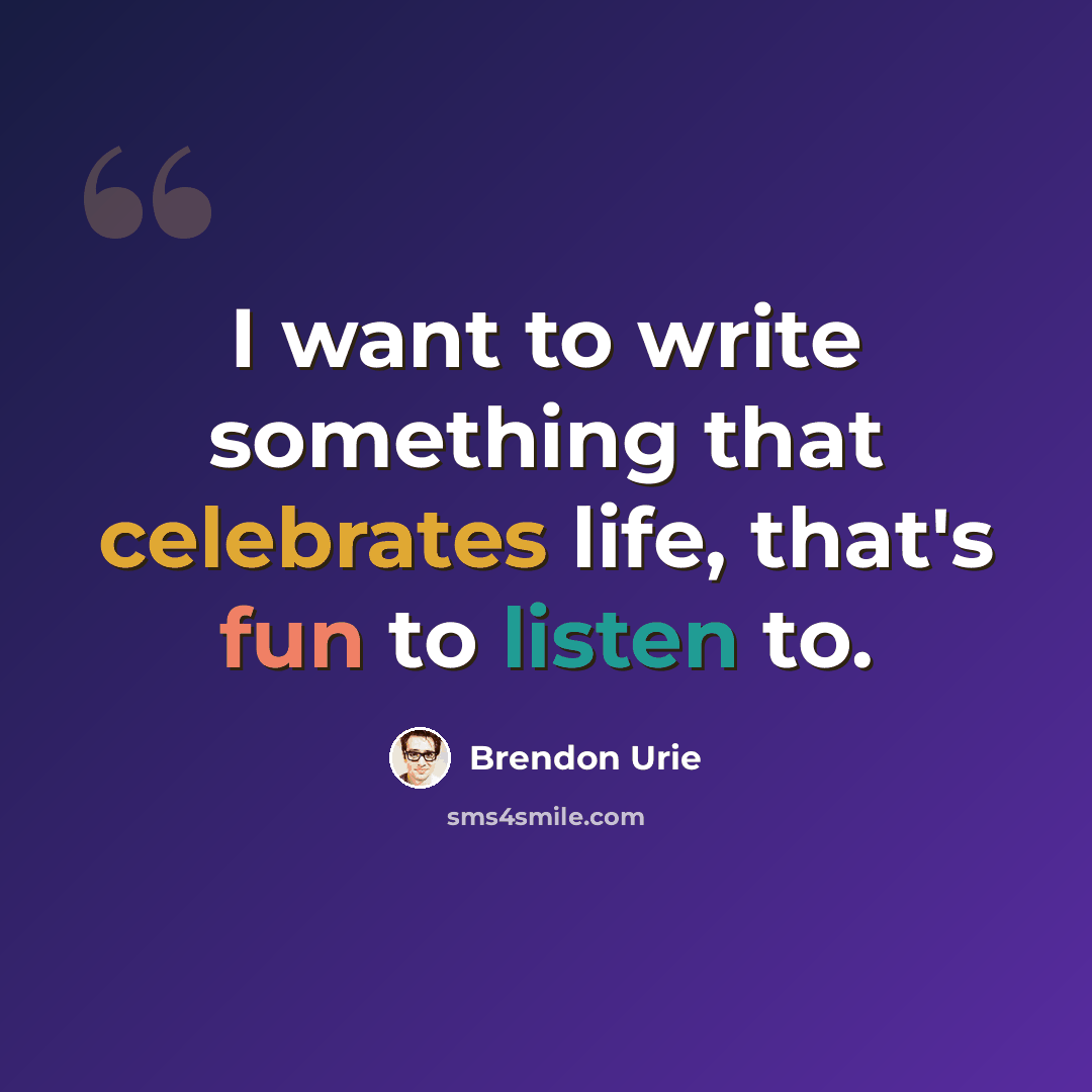 “I want to write something that celebrates life, that's fun to listen to.” quote by Brendon Urie