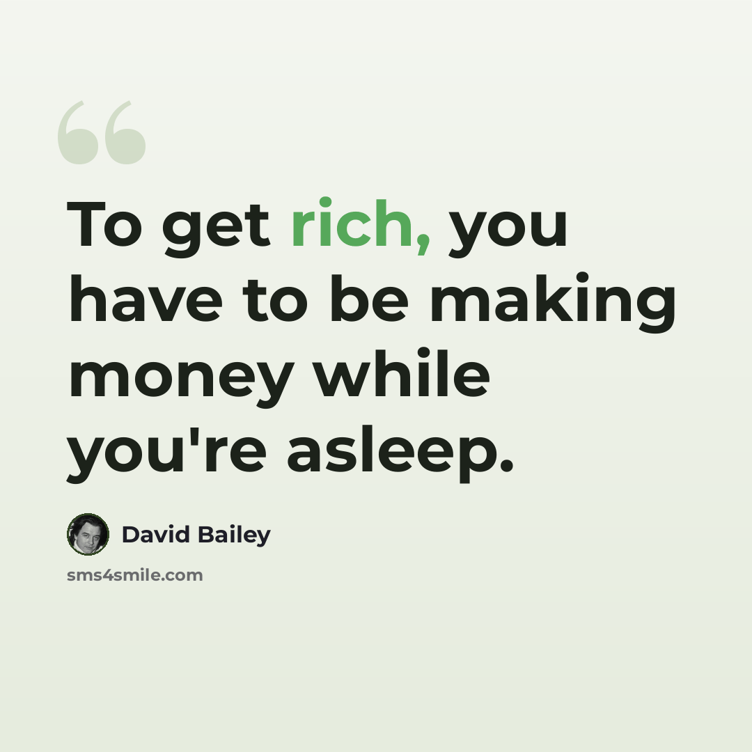 “To get rich, you have to be making money while you're asleep.” quote by David Bailey