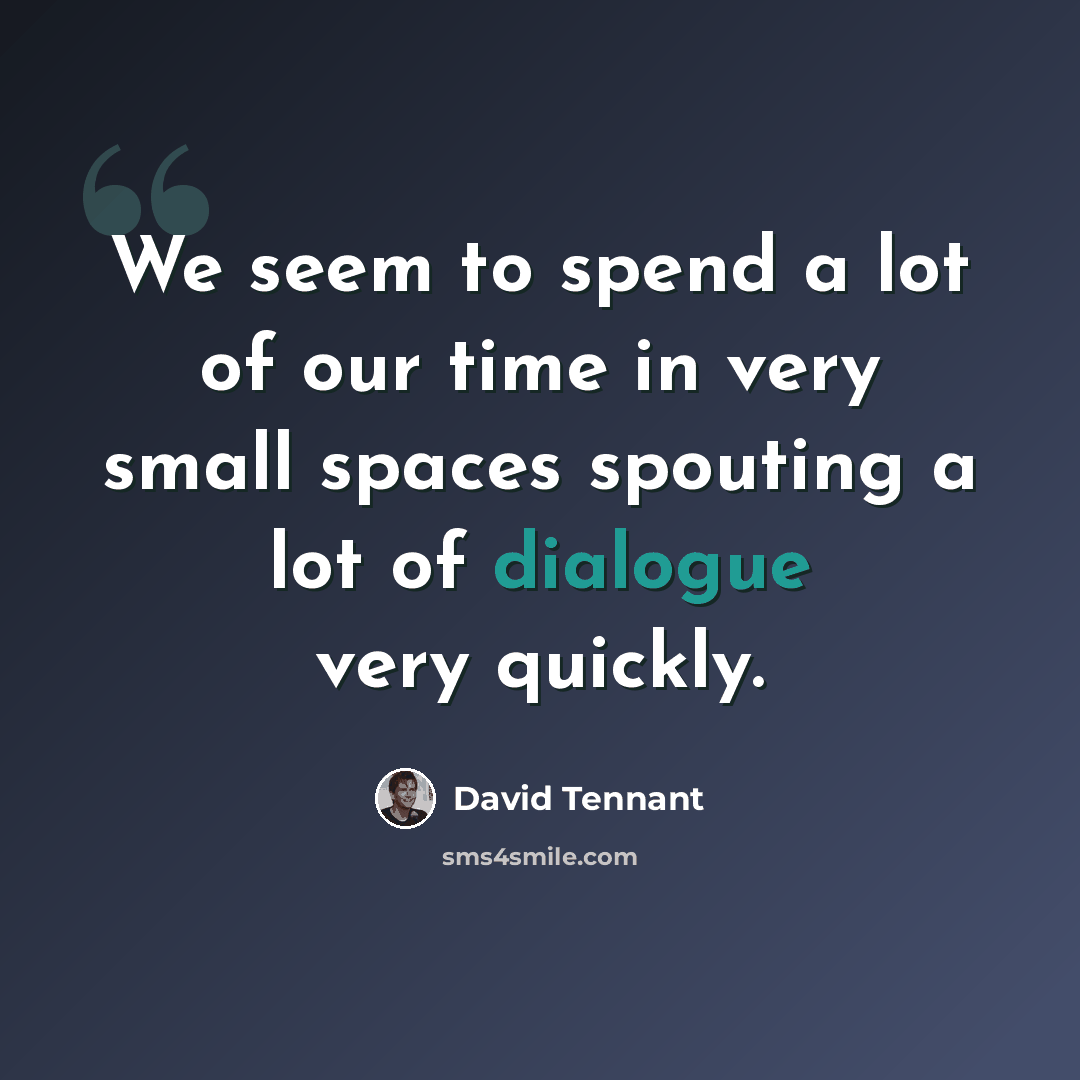 “We seem to spend a lot of our time in very small spaces spouting a lot of dialogue very quickly.” quote by David Tennant