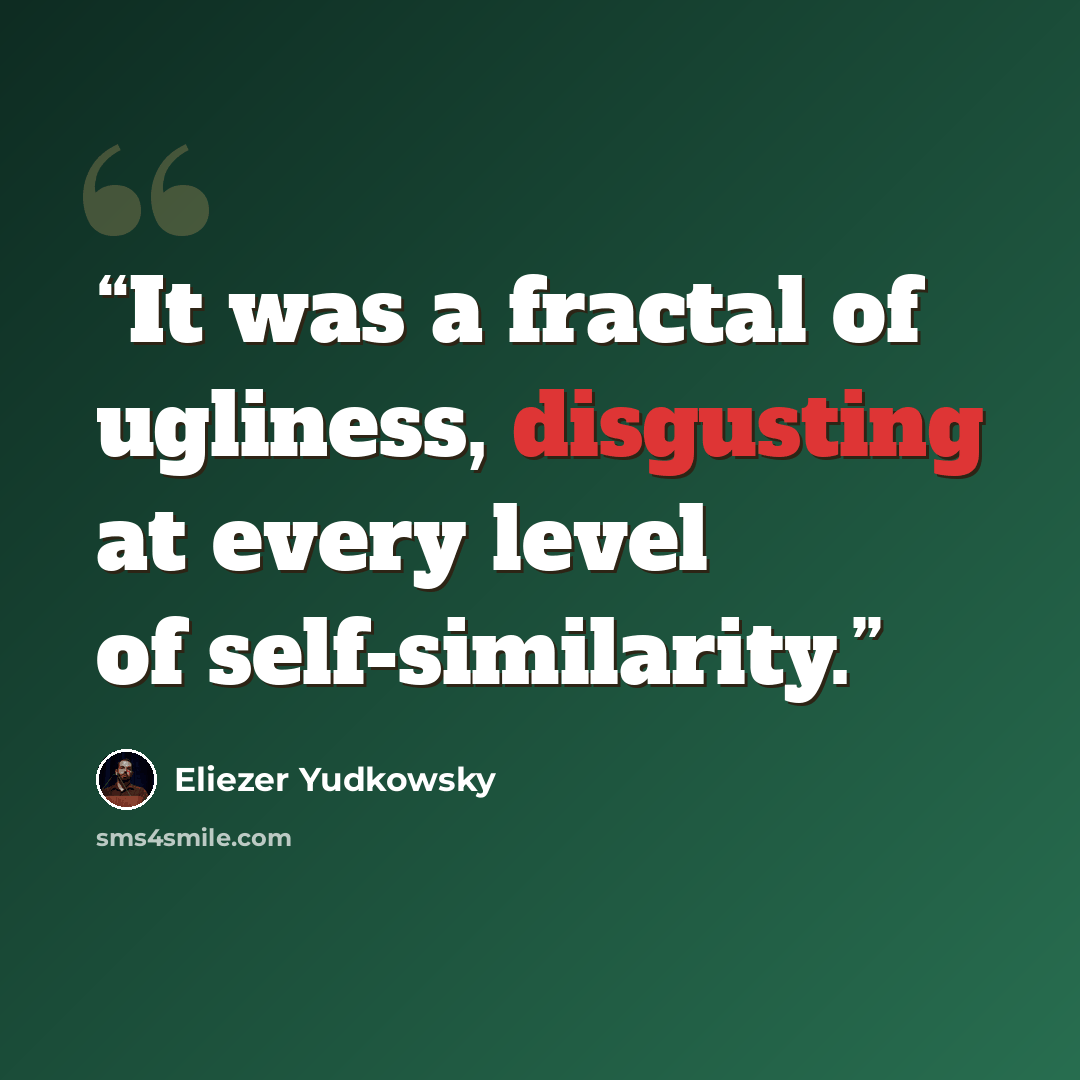 “It was a fractal of ugliness, disgusting at every level of self-similarity.” quote by Eliezer Yudkowsky