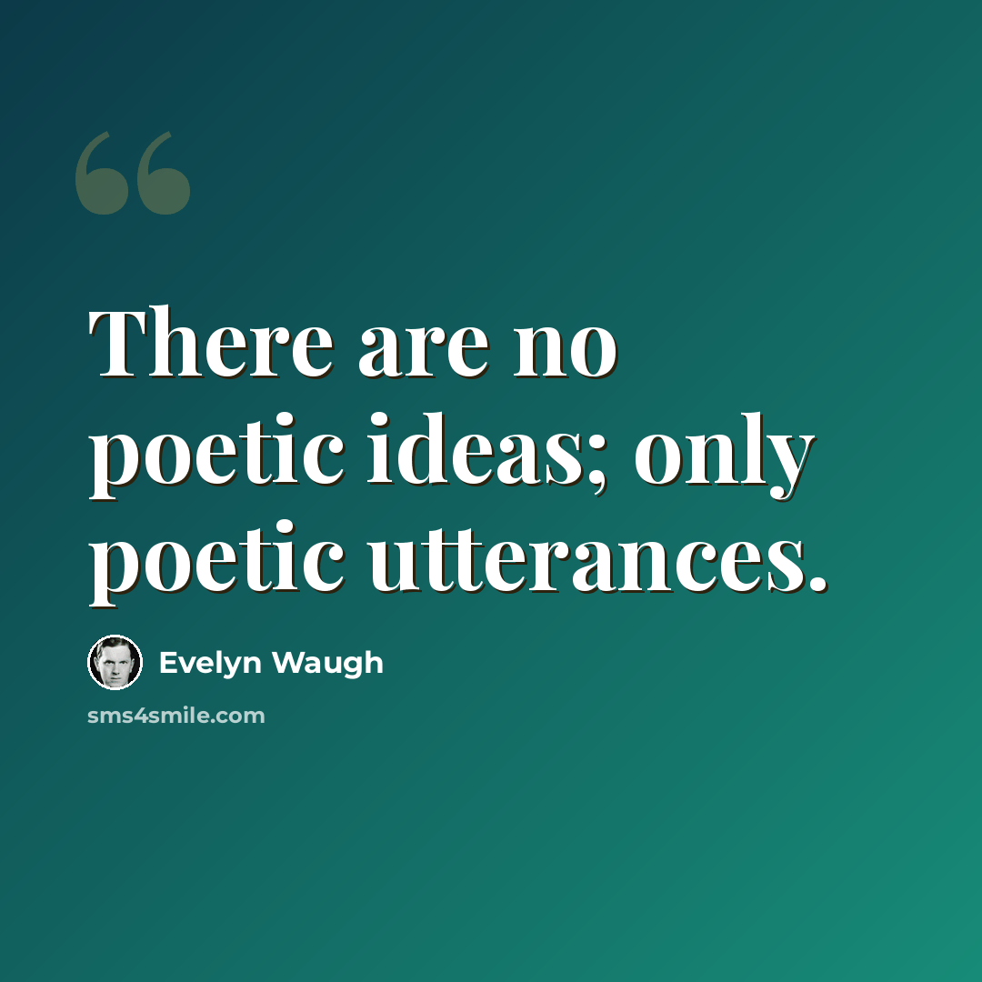 “There are no poetic ideas; only poetic utterances.” quote by Evelyn Waugh