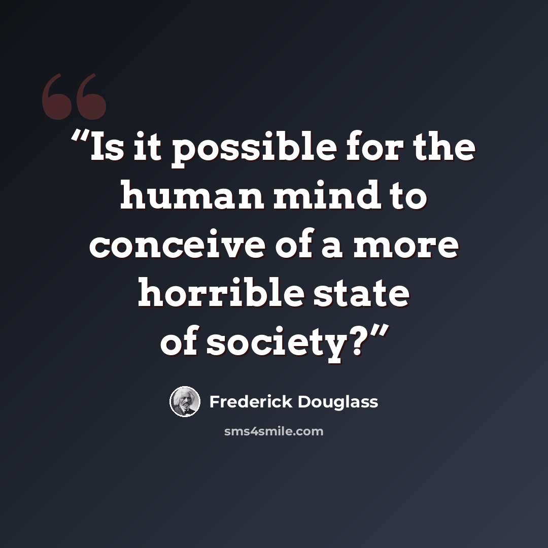 “Is it possible for the human mind to conceive of a more horrible state of society?” quote by Frederick Douglass