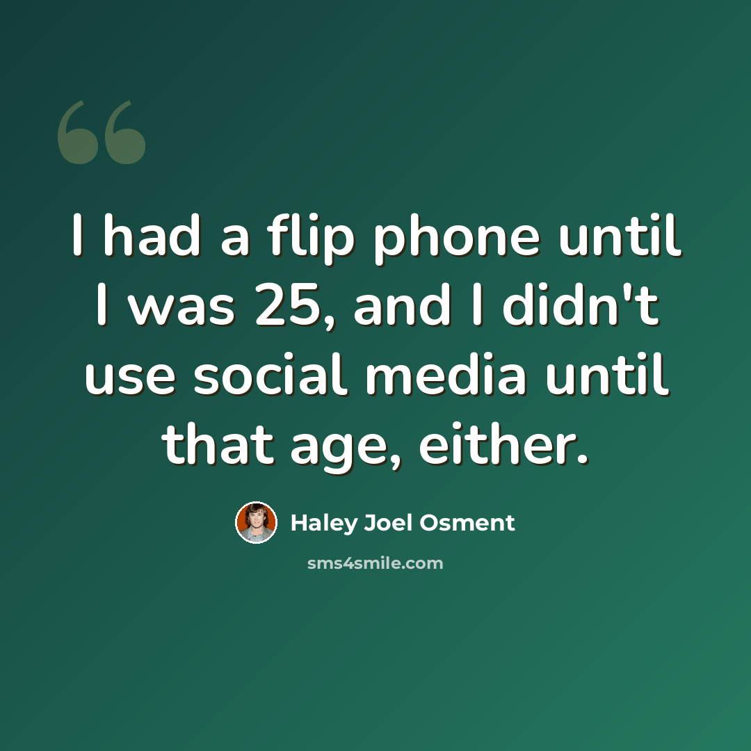 “I had a flip phone until I was 25, and I didn't use social media until that age, either.” quote by Haley Joel Osment