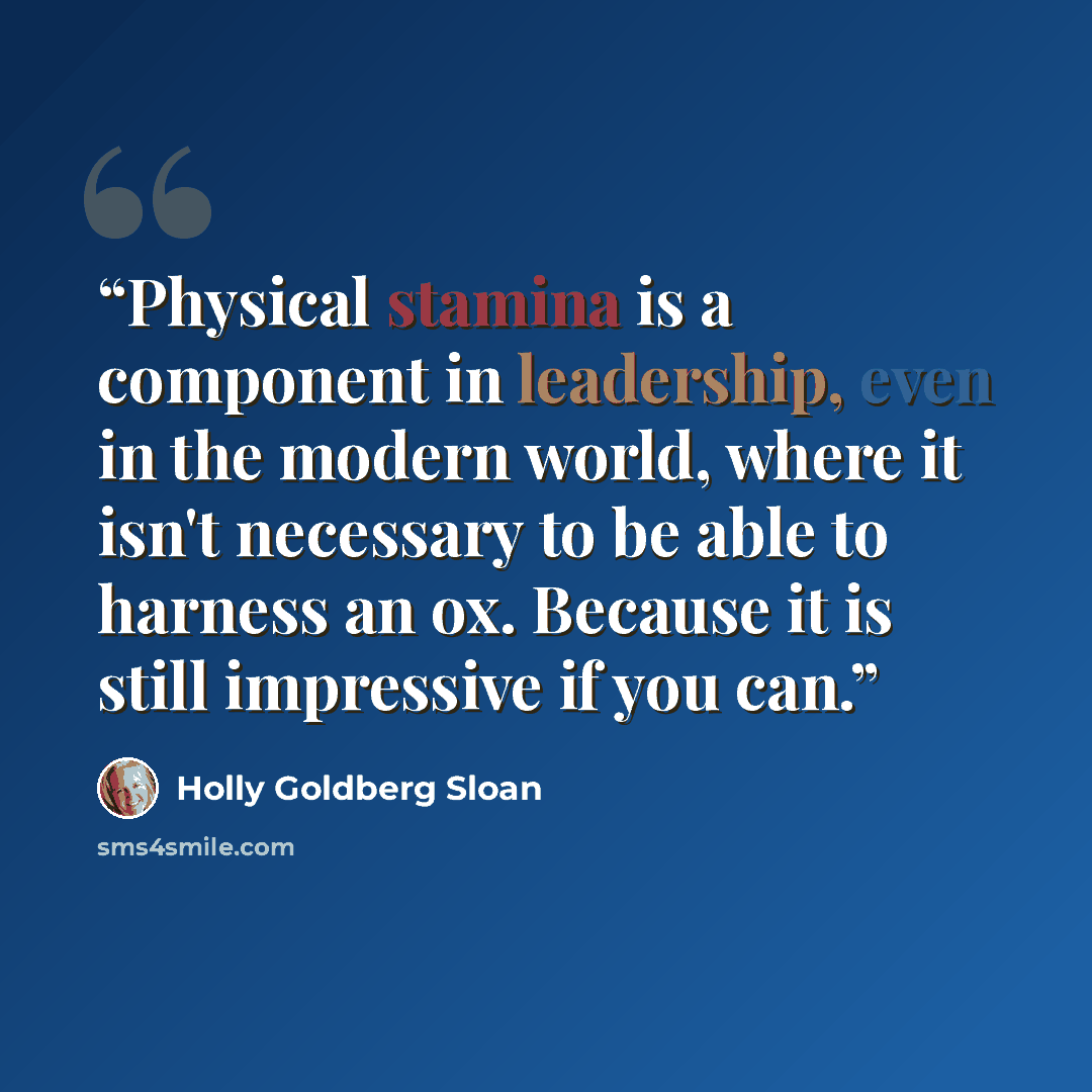 “Physical stamina is a component in leadership, even in the modern world, where it isn't necessary to be able to harness an ox. Because it is still impressive if you can.” quote by Holly Goldberg Sloan