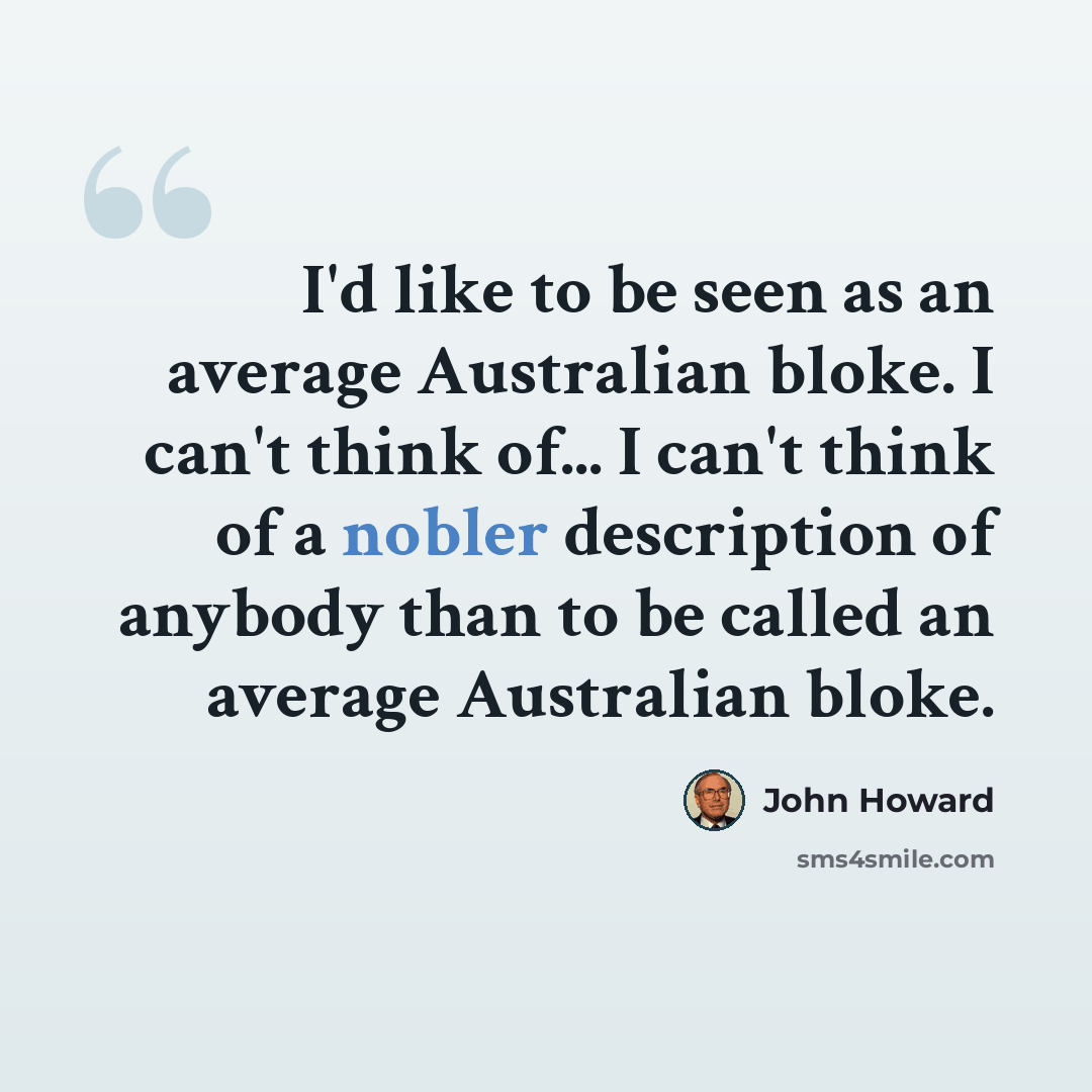 “I'd like to be seen as an average Australian bloke. I can't think of... I can't think of a nobler description of anybody than to be called an average Australian bloke.” quote by John Howard