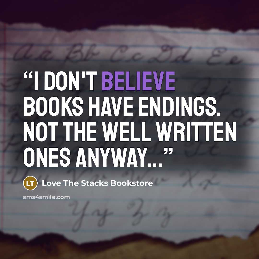 “I don't believe books have endings. Not the well written ones anyway...” quote by Love The Stacks Bookstore