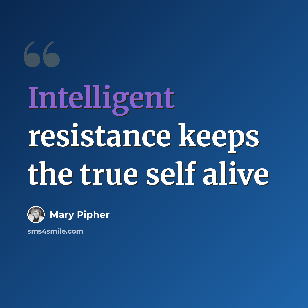 “Intelligent resistance keeps the true self alive” quote by Mary Pipher