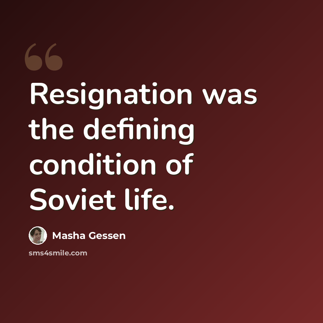 “Resignation was the defining condition of Soviet life.” quote by Masha Gessen
