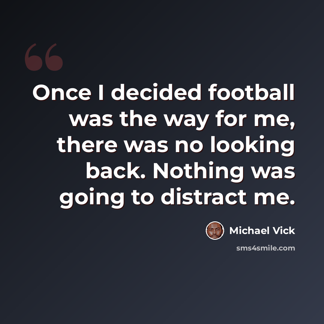 “Once I decided football was the way for me, there was no looking back. Nothing was going to distract me.” quote by Michael Vick