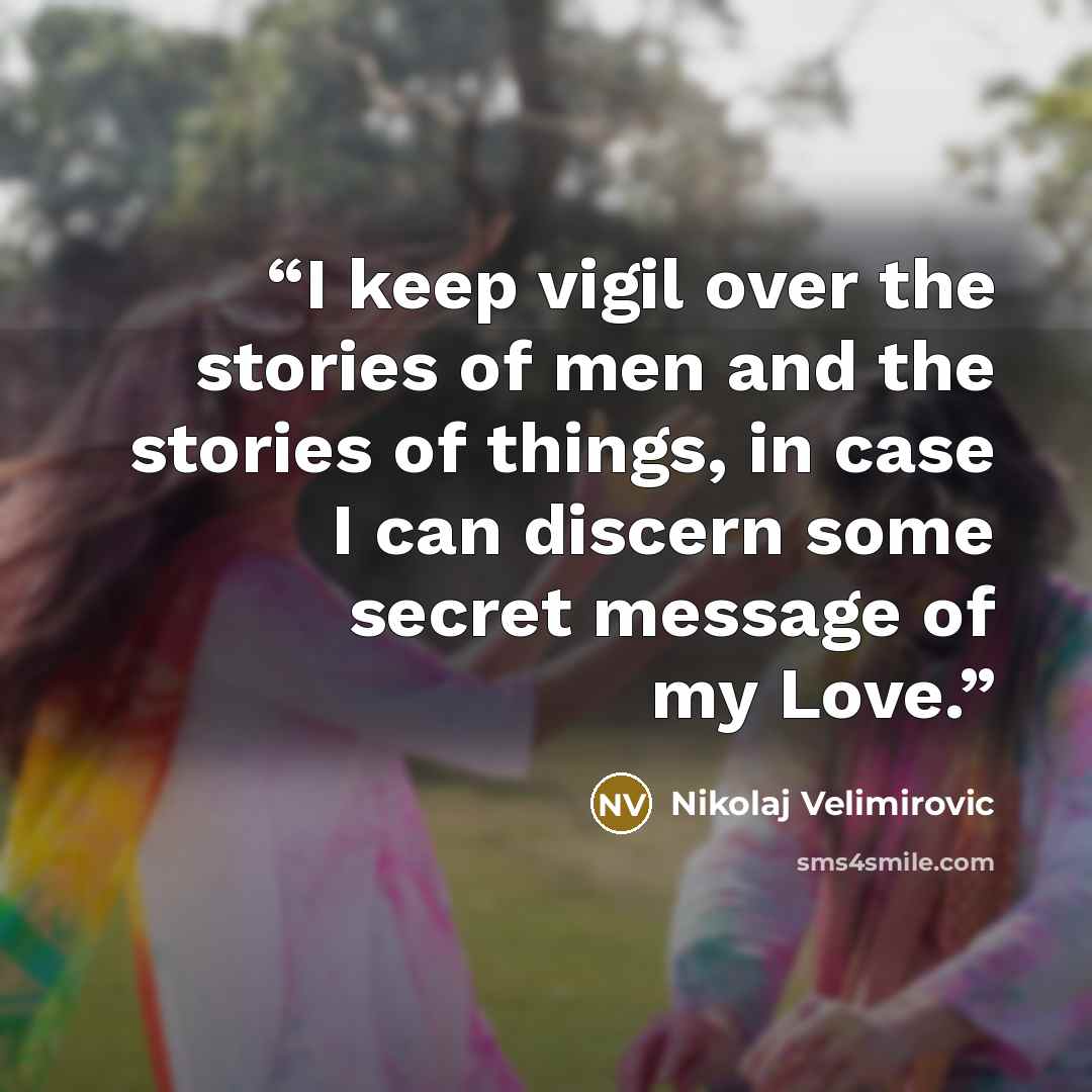 “I keep vigil over the stories of men and the stories of things, in case I can discern some secret message of my Love.” quote by Nikolaj Velimirović