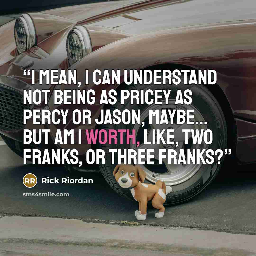 “I mean, I can understand not being as pricey as Percy or Jason, maybe... but am I worth, like, two Franks, or three Franks?” quote by Rick Riordan