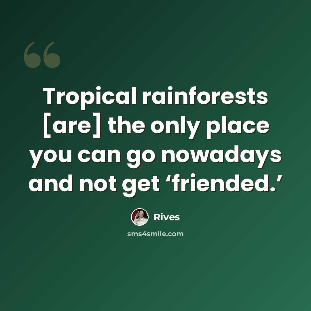 “Tropical rainforests [are] the only place you can go nowadays and not get ‘friended.’” quote by Rives
