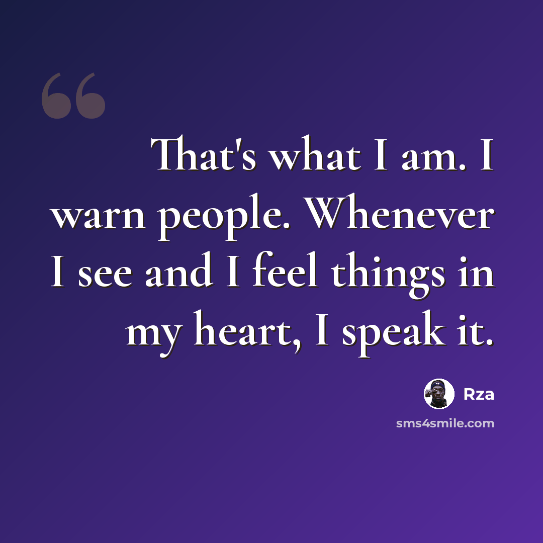 “That's what I am. I warn people. Whenever I see and I feel things in my heart, I speak it.” quote by RZA