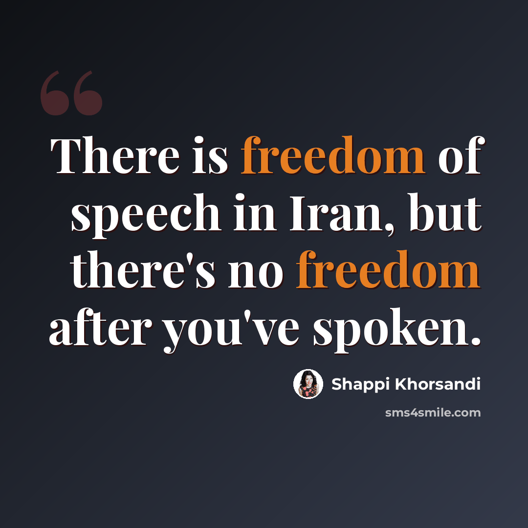 “There is freedom of speech in Iran, but there's no freedom after you've spoken.” quote by Shappi Khorsandi